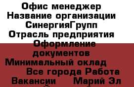 Офис-менеджер › Название организации ­ СинергияГрупп › Отрасль предприятия ­ Оформление документов › Минимальный оклад ­ 30 000 - Все города Работа » Вакансии   . Марий Эл респ.,Йошкар-Ола г.